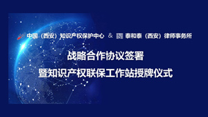 泰和泰携手中国（西安）知识产权保护中心 共建陕西首家知识产权联保工作站